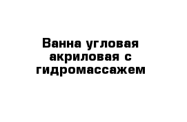 Ванна угловая акриловая с гидромассажем